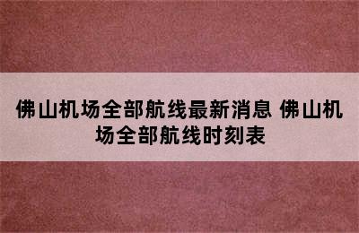 佛山机场全部航线最新消息 佛山机场全部航线时刻表